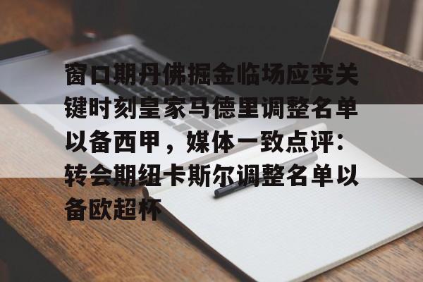 九游体育官网-关于窗口期丹佛掘金临场应变关键时刻皇家马德里调整名单以备西甲，媒体一致点评：转会期纽卡斯尔调整名单以备欧超杯的信息