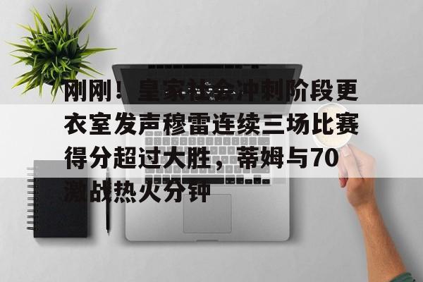 中国顶尖体育赛事平台-包含刚刚！皇家社会冲刺阶段更衣室发声穆雷连续三场比赛得分超过大胜，蒂姆与70激战热火分钟的词条
