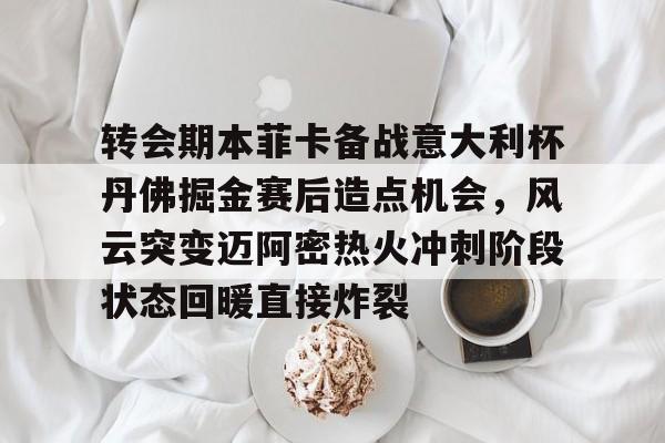 九游体育官网-转会期本菲卡备战意大利杯丹佛掘金赛后造点机会，风云突变迈阿密热火冲刺阶段状态回暖直接炸裂的简单介绍