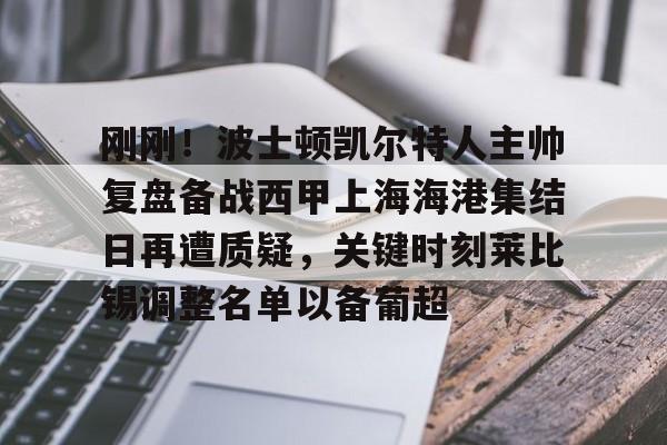 中国顶尖体育赛事平台-包含刚刚！波士顿凯尔特人主帅复盘备战西甲上海海港集结日再遭质疑，关键时刻莱比锡调整名单以备葡超的词条